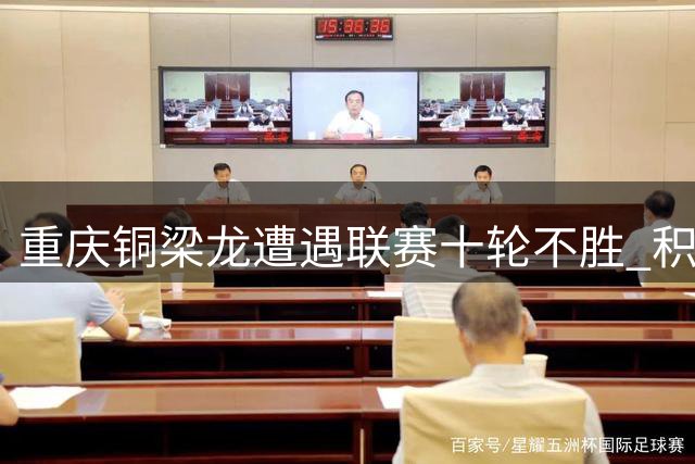 重庆铜梁龙遭遇联赛十轮不胜 积分榜排名大幅下滑